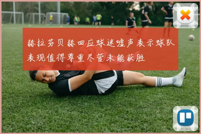 赫拉芬贝赫回应球迷嘘声表示球队表现值得尊重尽管未能获胜