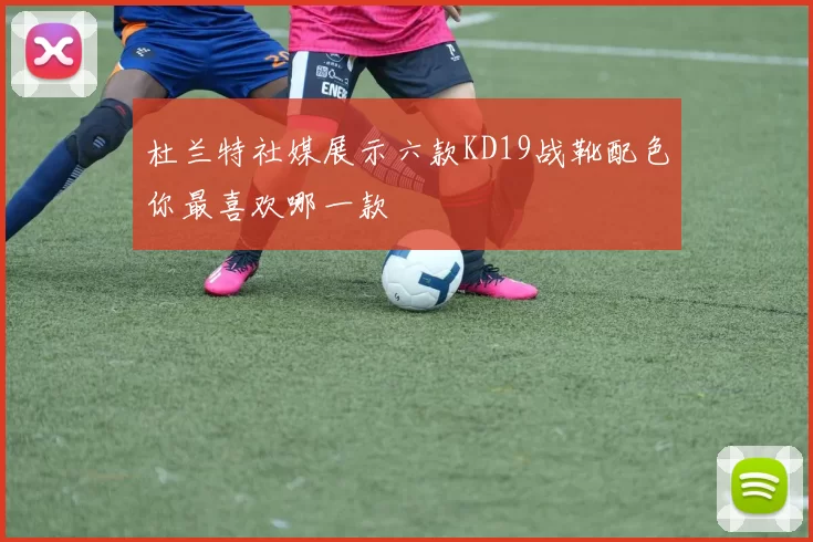 杜兰特社媒展示六款KD19战靴配色你最喜欢哪一款