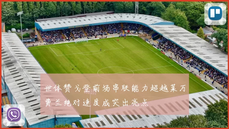 世体赞戈登前场串联能力超越莱万费兰绝对速度成突出亮点