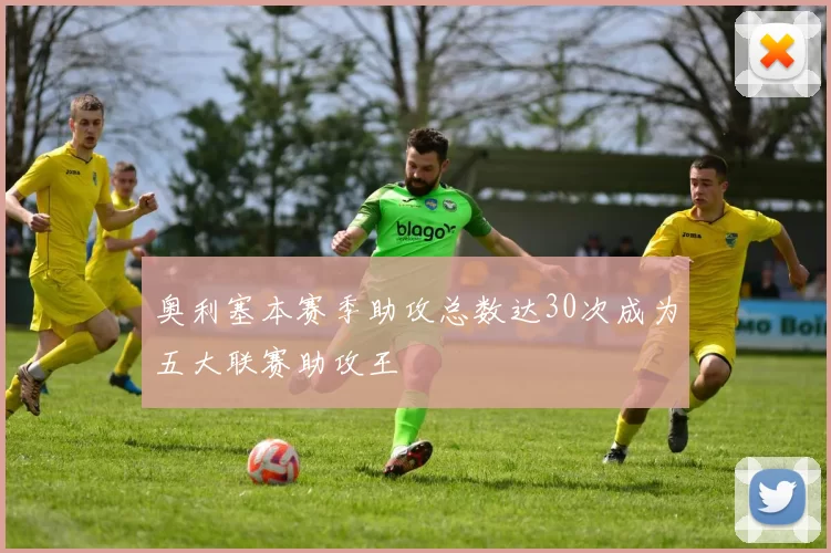 奥利塞本赛季助攻总数达30次成为五大联赛助攻王