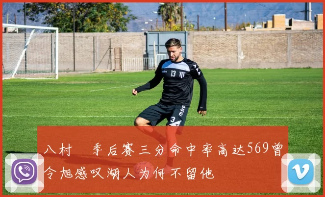 八村塁季后赛三分命中率高达569曾令旭感叹湖人为何不留他