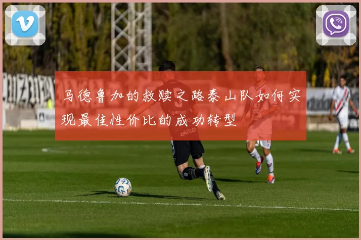 马德鲁加的救赎之路泰山队如何实现最佳性价比的成功转型