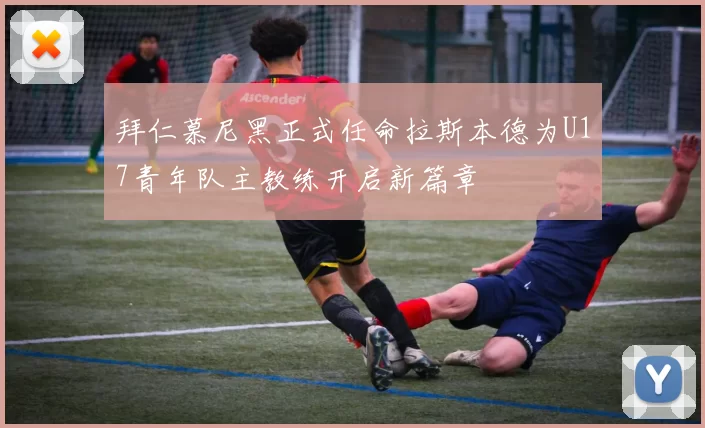 拜仁慕尼黑正式任命拉斯本德为U17青年队主教练开启新篇章